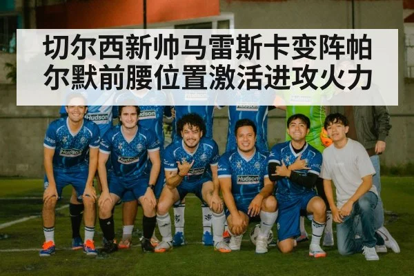 切尔西新帅马雷斯卡变阵帕尔默前腰位置激活进攻火力