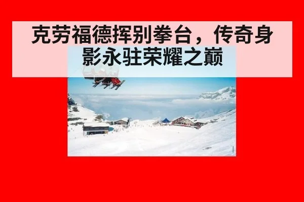 克劳福德挥别拳台，传奇身影永驻荣耀之巅