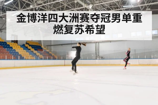 金博洋四大洲赛夺冠男单重燃复苏希望