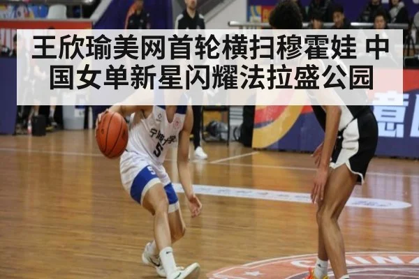王欣瑜美网首轮横扫穆霍娃 中国女单新星闪耀法拉盛公园