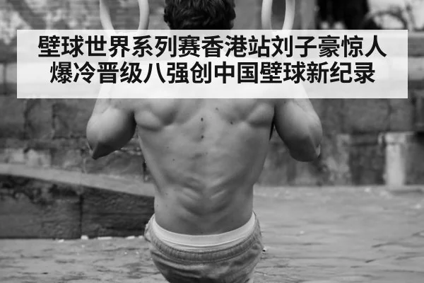 壁球世界系列赛香港站刘子豪惊人爆冷晋级八强创中国壁球新纪录