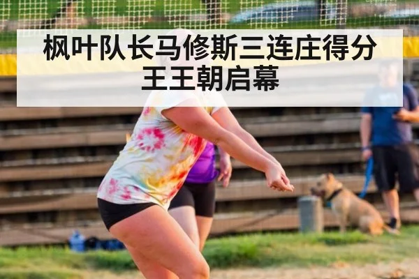 枫叶队长马修斯三连庄得分王王朝启幕