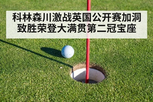 科林森川激战英国公开赛加洞致胜荣登大满贯第二冠宝座