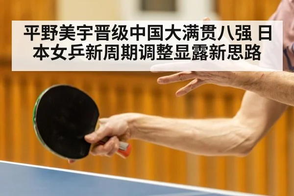 平野美宇晋级中国大满贯八强 日本女乒新周期调整显露新思路