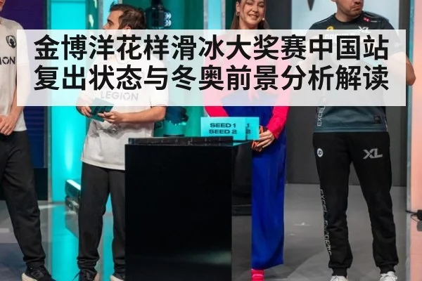 金博洋花样滑冰大奖赛中国站复出状态与冬奥前景分析解读